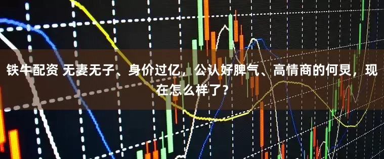 铁牛配资 无妻无子、身价过亿，公认好脾气、高情商的何炅，现在怎么样了？