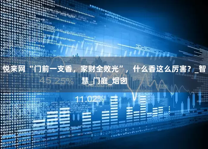 悦来网 “门前一支香，家财全败光”，什么香这么厉害？_智慧_门庭_烟囱
