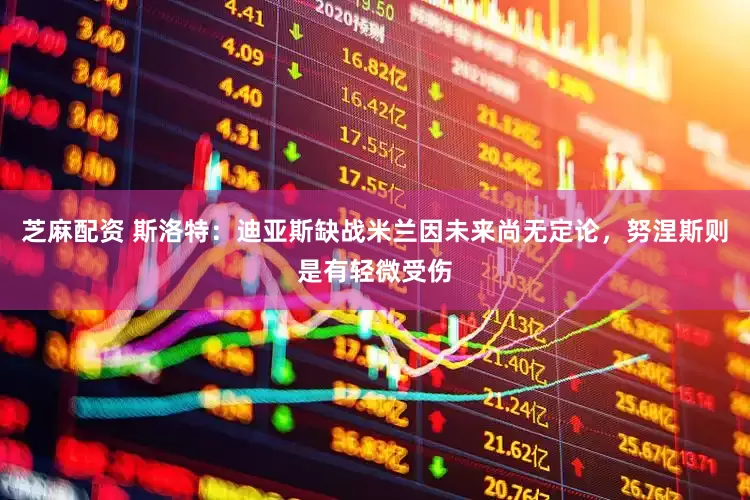 芝麻配资 斯洛特：迪亚斯缺战米兰因未来尚无定论，努涅斯则是有轻微受伤