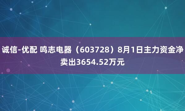 诚信-优配 鸣志电器（603728）8月1日主力资金净卖出3654.52万元