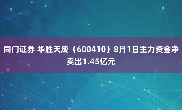 同门证券 华胜天成（600410）8月1日主力资金净卖出1.45亿元