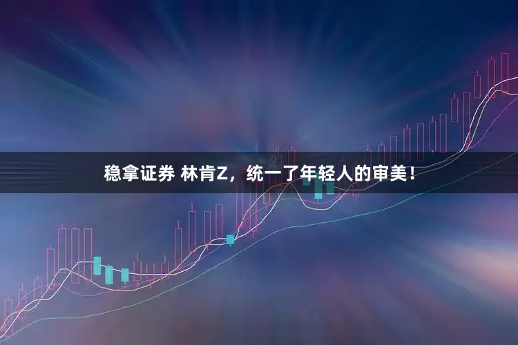 稳拿证券 林肯Z，统一了年轻人的审美！