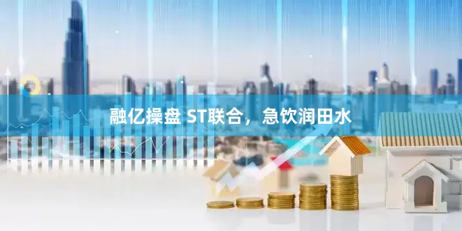 融亿操盘 ST联合，急饮润田水