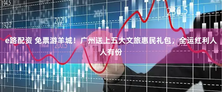 e路配资 免票游羊城！广州送上五大文旅惠民礼包，全运红利人人有份