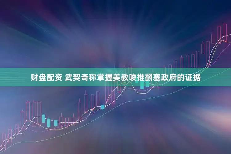 财盘配资 武契奇称掌握美教唆推翻塞政府的证据