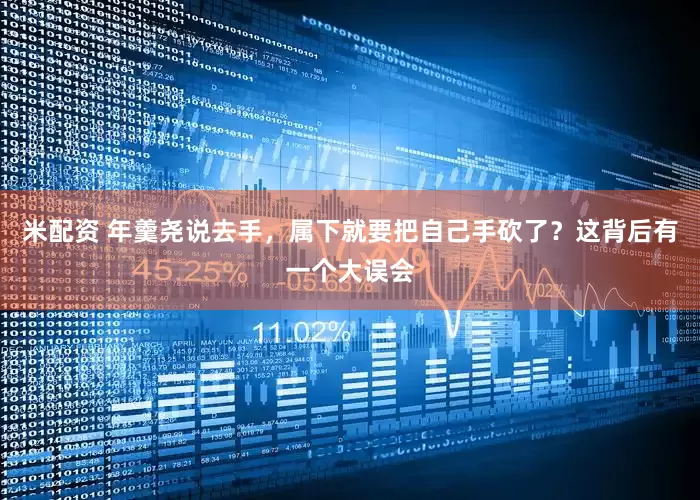 米配资 年羹尧说去手，属下就要把自己手砍了？这背后有一个大误会
