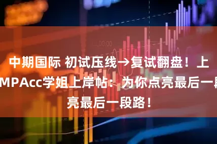 中期国际 初试压线→复试翻盘！上外贸MPAcc学姐上岸帖：为你点亮最后一段路！