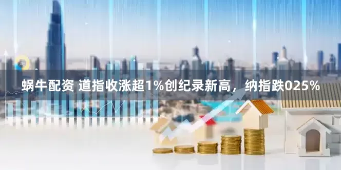 蜗牛配资 道指收涨超1%创纪录新高，纳指跌025%