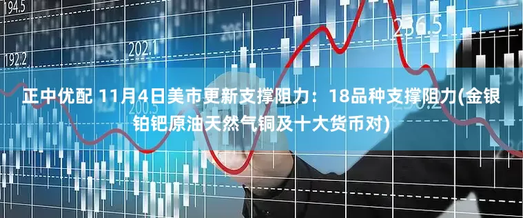 正中优配 11月4日美市更新支撑阻力：18品种支撑阻力(金银铂钯原油天然气铜及十大货币对)