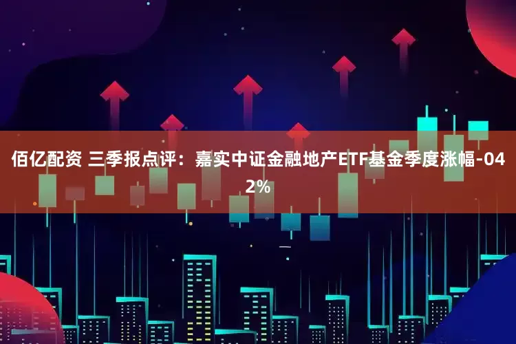 佰亿配资 三季报点评：嘉实中证金融地产ETF基金季度涨幅-042%