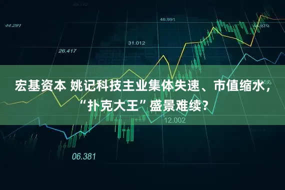 宏基资本 姚记科技主业集体失速、市值缩水，“扑克大王”盛景难续？
